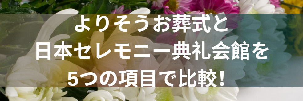 よりそうお葬式と日本セレモニー典礼会館を5つの項目で比較！